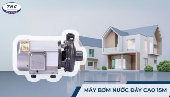 Máy bơm nước đẩy cao 15m: Công dụng, thông số và cách sử dụng