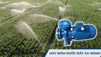 Máy bơm nước đẩy xa 1000m: Công dụng, thông số và cách sử dụng