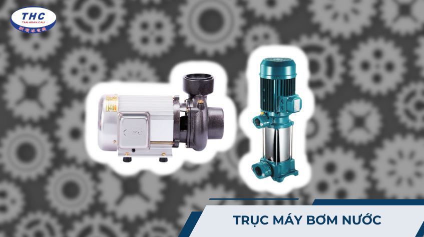 Trục máy bơm nước: Công dụng, thông số và các loại trục phổ biến