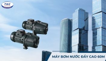 Máy bơm nước đẩy cao 60m: Công dụng, thông số và cách sử dụng
