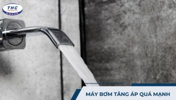 Máy bơm tăng áp quá mạnh